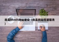 南昌html5網(wǎng)站建設(shè)（南昌網(wǎng)站搭建服務(wù)）