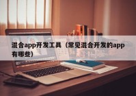 混合app開發(fā)工具（常見混合開發(fā)的app有哪些）