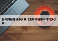 臺州網(wǎng)站建設(shè)多少錢（溫州網(wǎng)站建設(shè)得花多少錢）