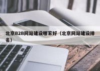 北京B2B網(wǎng)站建設(shè)哪家好（北京網(wǎng)站建設(shè)排名）