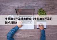 手機app開發(fā)技術(shù)研究（手機app開發(fā)的技術(shù)路線）