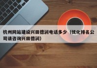 杭州網站建設興田德潤電話多少（優(yōu)化排名公司請咨詢興田德潤）