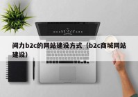 間力b2c的網(wǎng)站建設(shè)方式（b2c商城網(wǎng)站建設(shè)）