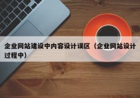 企業(yè)網(wǎng)站建設(shè)中內(nèi)容設(shè)計(jì)誤區(qū)（企業(yè)網(wǎng)站設(shè)計(jì)過程中）