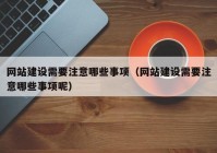 網(wǎng)站建設(shè)需要注意哪些事項(xiàng)（網(wǎng)站建設(shè)需要注意哪些事項(xiàng)呢）