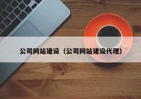 公司網(wǎng)站建設(shè)（公司網(wǎng)站建設(shè)代理）