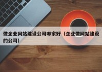 做企業(yè)網(wǎng)站建設(shè)公司哪家好（企業(yè)做網(wǎng)站建設(shè)的公司）